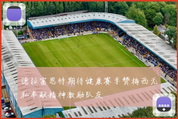 德拉富恩特期待健康赛季赞梅西无私奉献精神激励队友