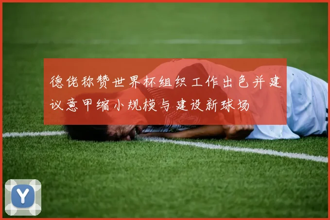 德佬称赞世界杯组织工作出色并建议意甲缩小规模与建设新球场