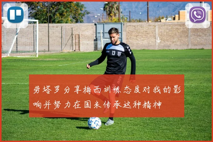 劳塔罗分享梅西训练态度对我的影响并努力在国米传承这种精神