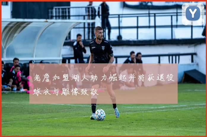 老詹加盟湖人助力崛起并将获退役球衣与雕像致敬