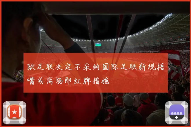 欧足联决定不采纳国际足联新规捂嘴或离场即红牌措施